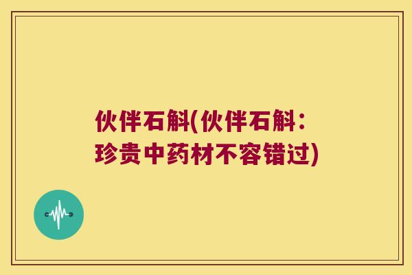伙伴石斛(伙伴石斛：珍贵中药材不容错过)