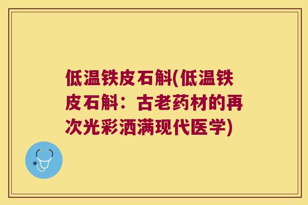 低温铁皮石斛(低温铁皮石斛：古老药材的再次光彩洒满现代医学)