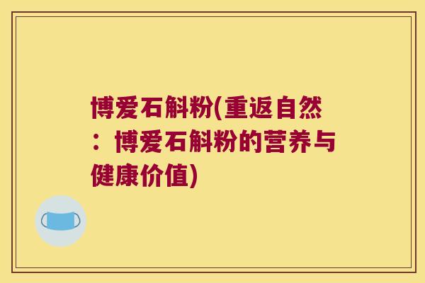 博爱石斛粉(重返自然：博爱石斛粉的营养与健康价值)
