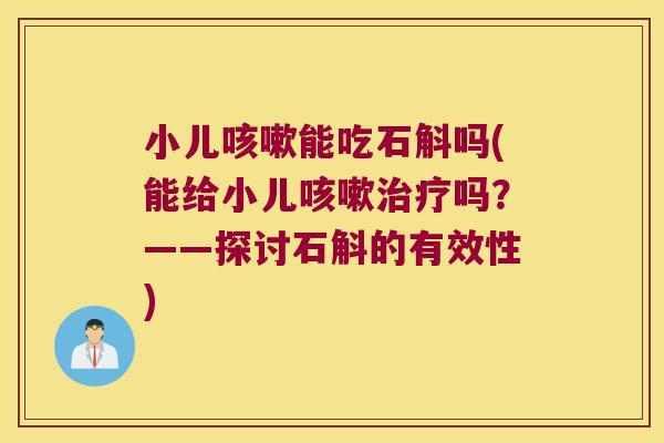小儿能吃石斛吗(能给小儿吗？——探讨石斛的有效性)
