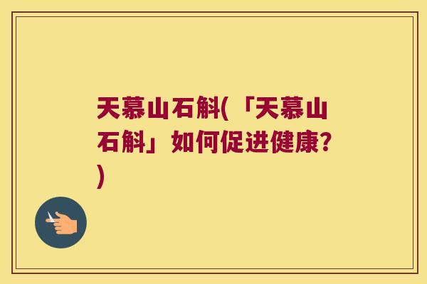 天慕山石斛(「天慕山石斛」如何促进健康？)