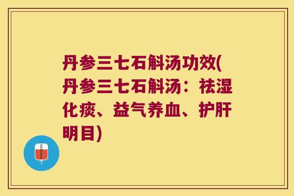 丹参三七石斛汤功效(丹参三七石斛汤：祛湿化痰、益气养血、护肝明目)
