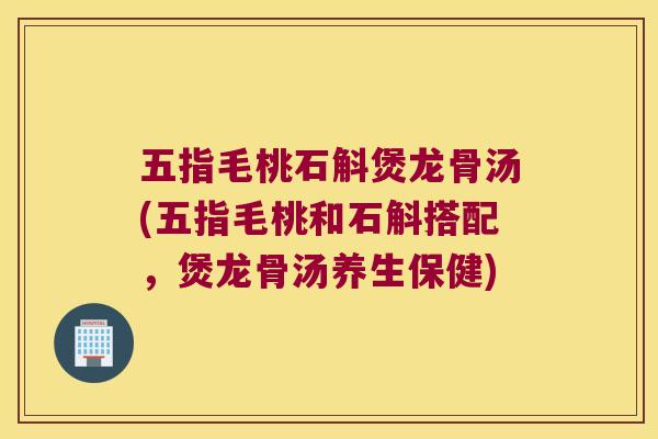 五指毛桃石斛煲龙骨汤(五指毛桃和石斛搭配，煲龙骨汤养生保健)