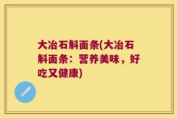 大冶石斛面条(大冶石斛面条：营养美味，好吃又健康)