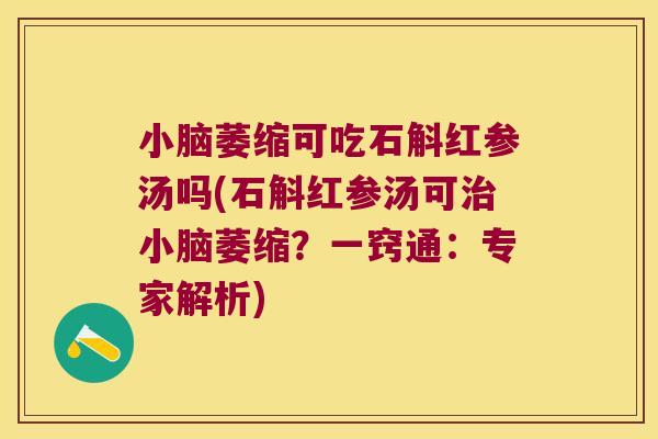 小脑萎缩可吃石斛红参汤吗(石斛红参汤可治小脑萎缩？一窍通：专家解析)