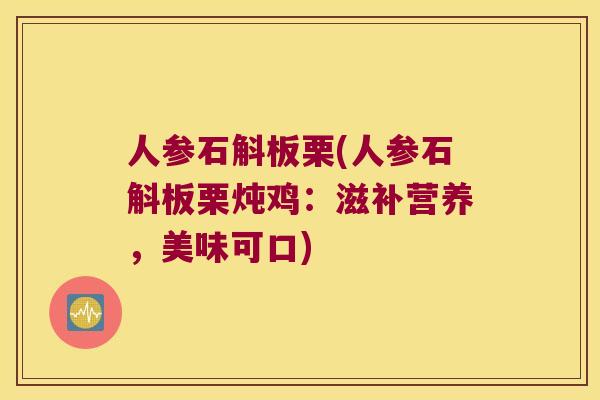 人参石斛板栗(人参石斛板栗炖鸡：滋补营养，美味可口)
