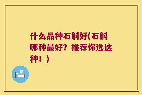 什么品种石斛好(石斛哪种好？推荐你选这种！)