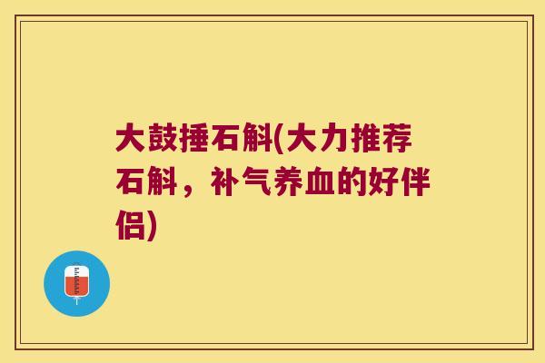 大鼓捶石斛(大力推荐石斛，补气养血的好伴侣)