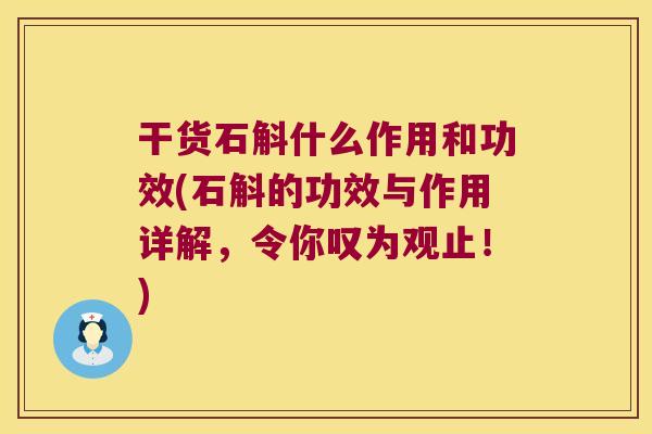 干货石斛什么作用和功效(石斛的功效与作用详解,令你叹为观止!) 干货石斛什么作用和功效(石斛的功效与作用详解,令你叹为观止!)
