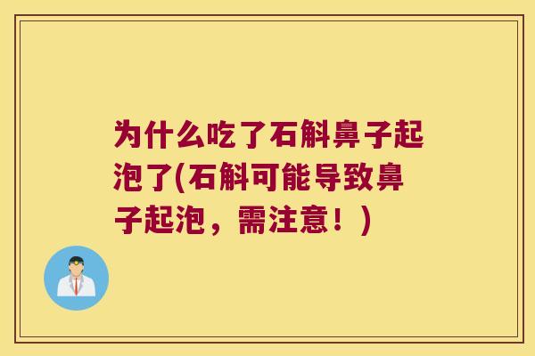 为什么吃了石斛鼻子起泡了(石斛可能导致鼻子起泡，需注意！)
