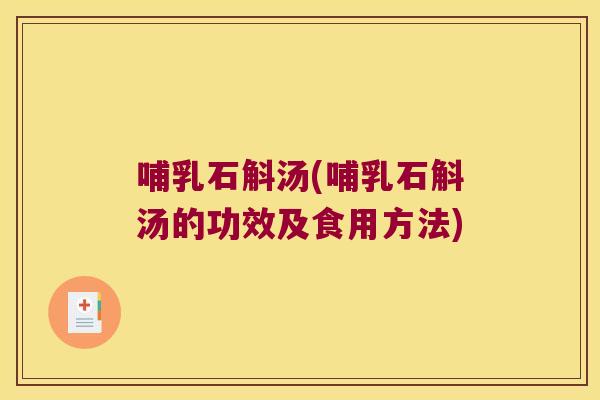 哺乳石斛汤(哺乳石斛汤的功效及食用方法)