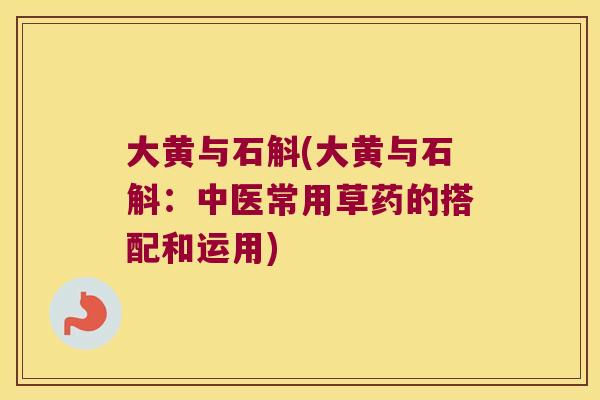 大黄与石斛(大黄与石斛：中医常用草药的搭配和运用)