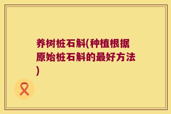 养树桩石斛(种植根据原始桩石斛的最好方法)