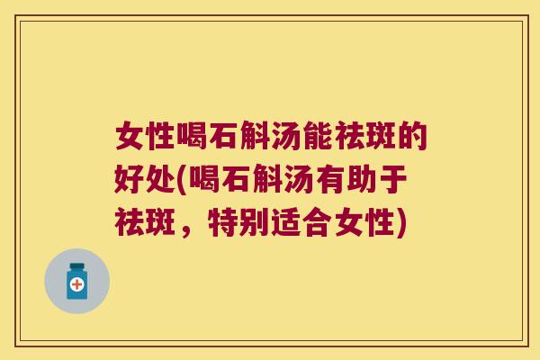 女性喝石斛汤能祛斑的好处(喝石斛汤有助于祛斑，特别适合女性)