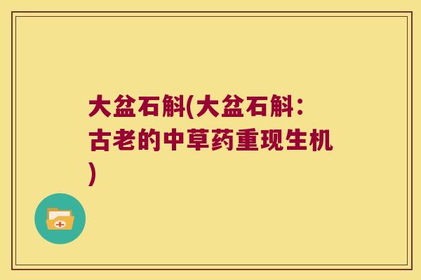 大盆石斛(大盆石斛：古老的中草药重现生机)