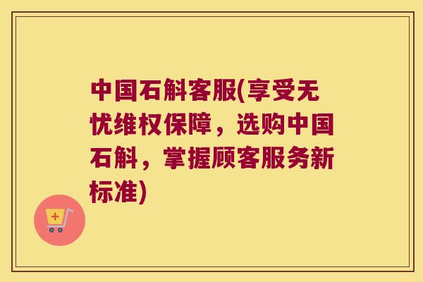 中国石斛客服(享受无忧维权保障，选购中国石斛，掌握顾客服务新标准)