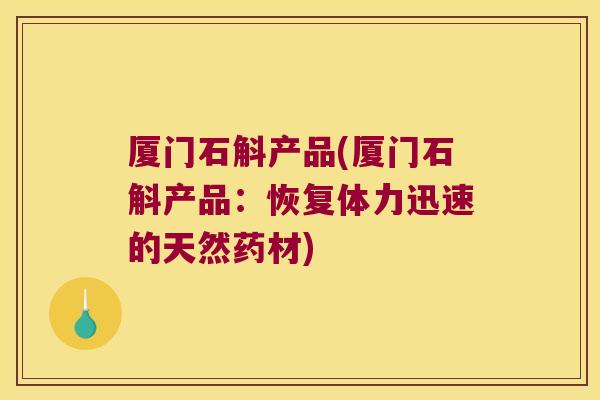 厦门石斛产品(厦门石斛产品：恢复体力迅速的天然药材)