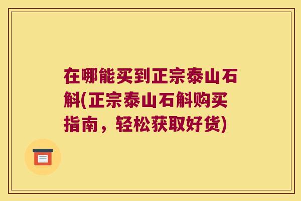 在哪能买到正宗泰山石斛(正宗泰山石斛购买指南，轻松获取好货)