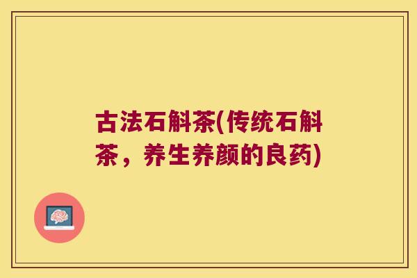 古法石斛茶(传统石斛茶，养生养颜的良药)