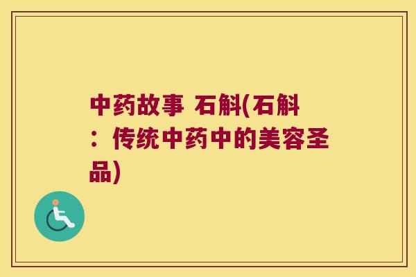 中药故事 石斛(石斛：传统中药中的美容圣品)
