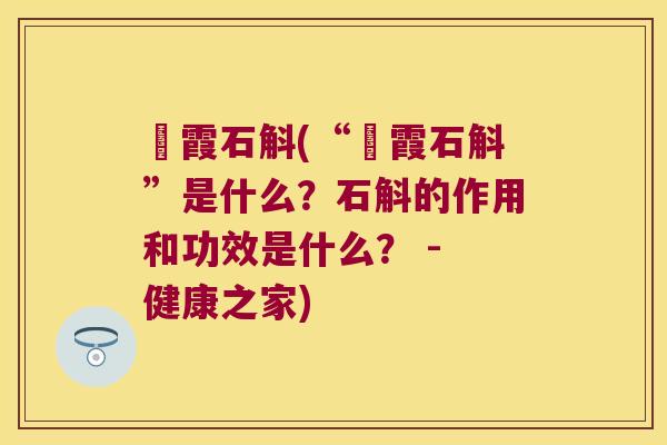 崀霞石斛(“崀霞石斛”是什么？石斛的作用和功效是什么？ - 健康之家)
