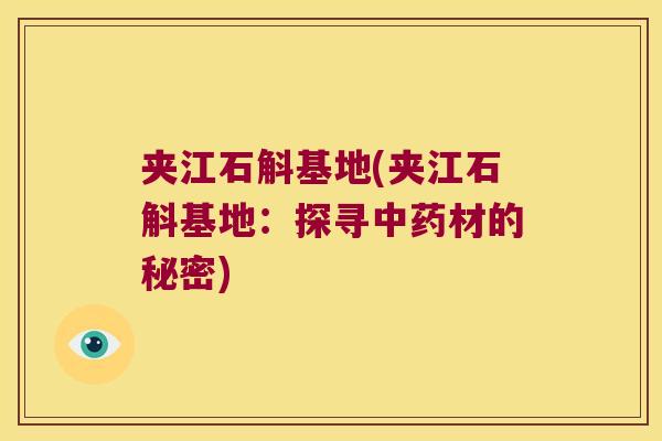 夹江石斛基地(夹江石斛基地：探寻材的秘密)