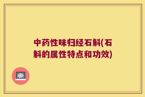 中药性味归经石斛(石斛的属性特点和功效)