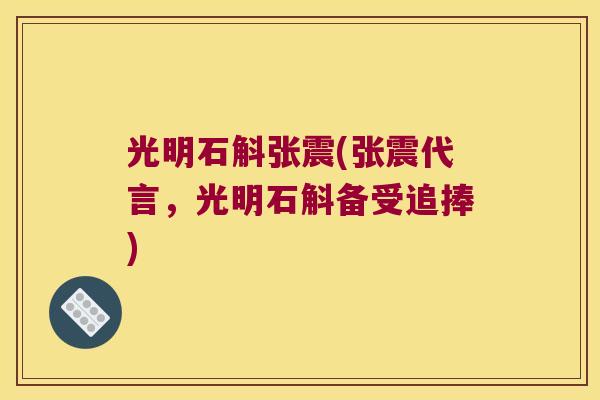 光明石斛张震(张震代言，光明石斛备受追捧)
