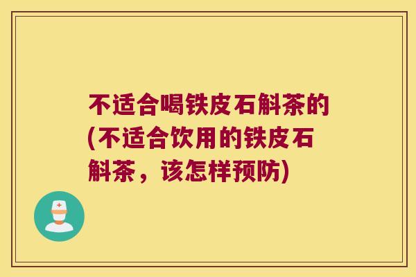 不适合喝铁皮石斛茶的(不适合饮用的铁皮石斛茶，该怎样预防)