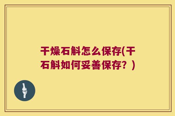 干燥石斛怎么保存(干石斛如何妥善保存？)