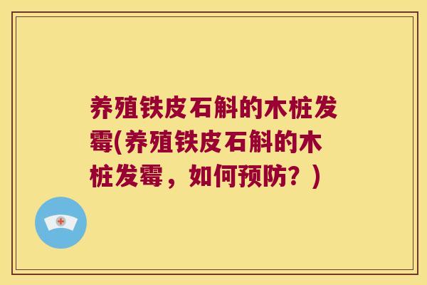 养殖铁皮石斛的木桩发霉(养殖铁皮石斛的木桩发霉，如何？)