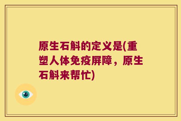 原生石斛的定义是(重塑人体免疫屏障，原生石斛来帮忙)