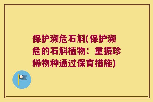 保护濒危石斛(保护濒危的石斛植物：重振珍稀物种通过保育措施)