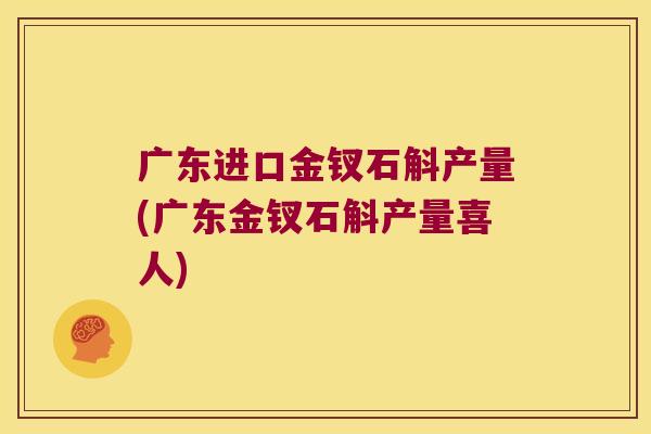 广东进口金钗石斛产量(广东金钗石斛产量喜人)