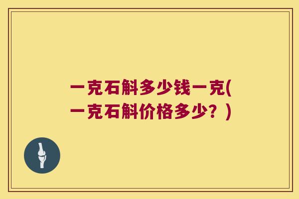 一克石斛多少钱一克(一克石斛价格多少？)