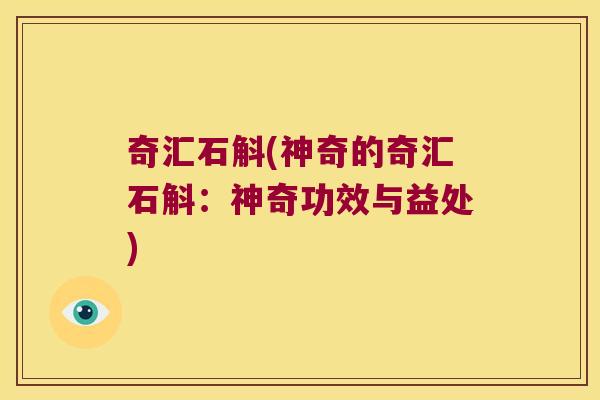 奇汇石斛(神奇的奇汇石斛：神奇功效与益处)