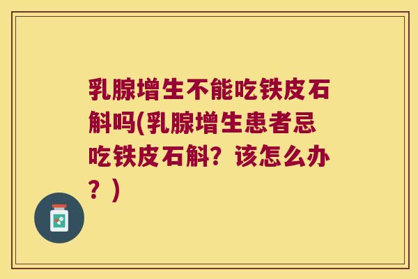 乳腺增生不能吃铁皮石斛吗(乳腺增生患者忌吃铁皮石斛?该怎么办?) 乳腺增生不能吃铁皮石斛吗(乳腺增生患者忌吃铁皮石斛?该怎么办?)