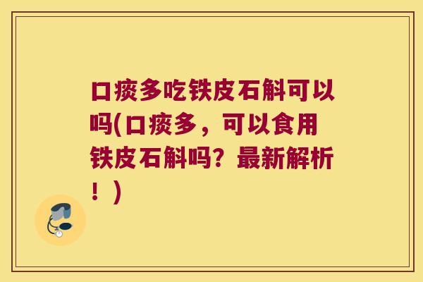 口痰多吃铁皮石斛可以吗(口痰多，可以食用铁皮石斛吗？最新解析！)