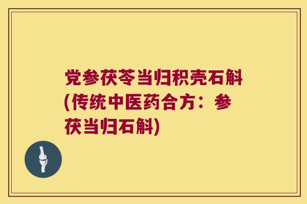 党参茯苓当归积壳石斛(传统中医药合方：参茯当归石斛)