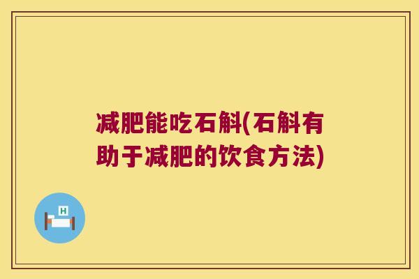 减肥能吃石斛(石斛有助于减肥的饮食方法)