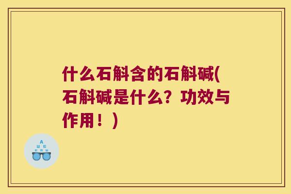 什么石斛含的石斛碱(石斛碱是什么？功效与作用！)