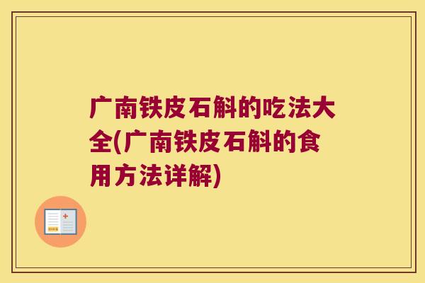 广南铁皮石斛的吃法大全(广南铁皮石斛的食用方法详解)