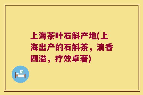 上海茶叶石斛产地(上海出产的石斛茶，清香四溢，疗效卓著)