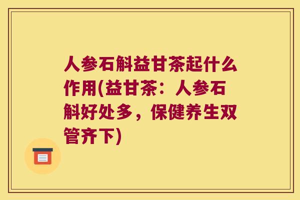 人参石斛益甘茶起什么作用(益甘茶：人参石斛好处多，保健养生双管齐下)