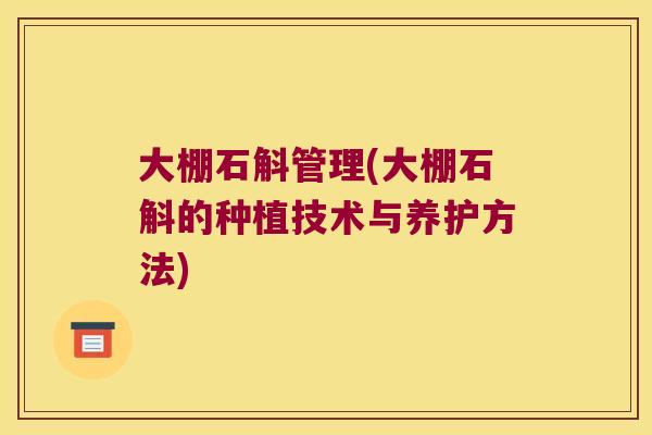 大棚石斛管理(大棚石斛的种植技术与养护方法)