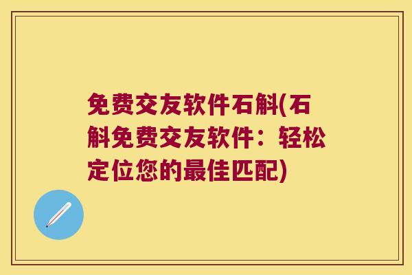 免费交友软件石斛(石斛免费交友软件：轻松定位您的最佳匹配)