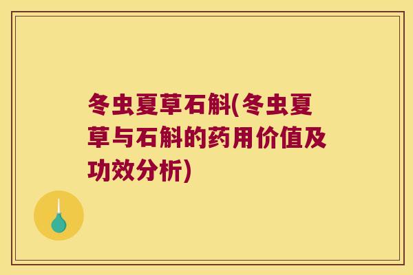 冬虫夏草石斛(冬虫夏草与石斛的药用价值及功效分析)