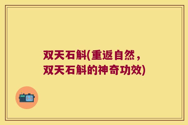 双天石斛(重返自然，双天石斛的神奇功效)