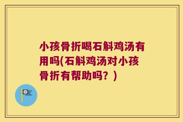 小孩喝石斛鸡汤有用吗(石斛鸡汤对小孩有帮助吗？)