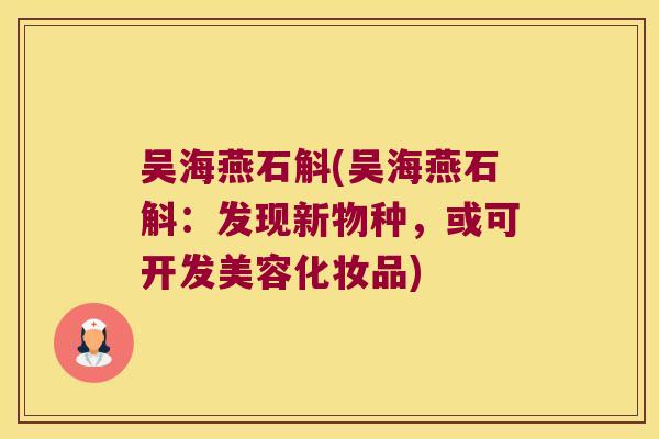 吴海燕石斛(吴海燕石斛：发现新物种，或可开发美容化妆品)